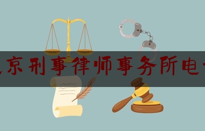 北京刑事律师事务所电话（北京刑事律师事务所电话地址）