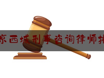 北京西城刑事咨询律师排名（北京西城区刑事律师）