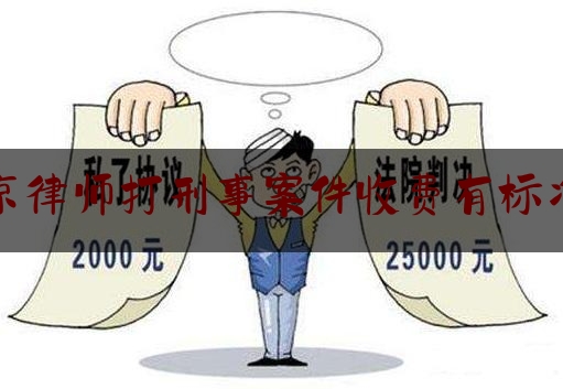 北京律师打刑事案件收费有标准吗（北京打刑事案的律师）
