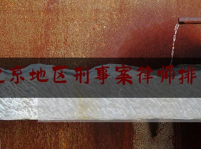 北京地区刑事案律师排名（北京刑事案件律师事务所排名前十名）