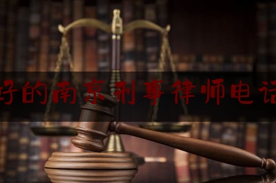 好的南京刑事律师电话（南京刑事专业律师所）