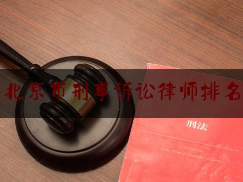 北京市刑事诉讼律师排名（北京刑事诉讼律师事务所排行）
