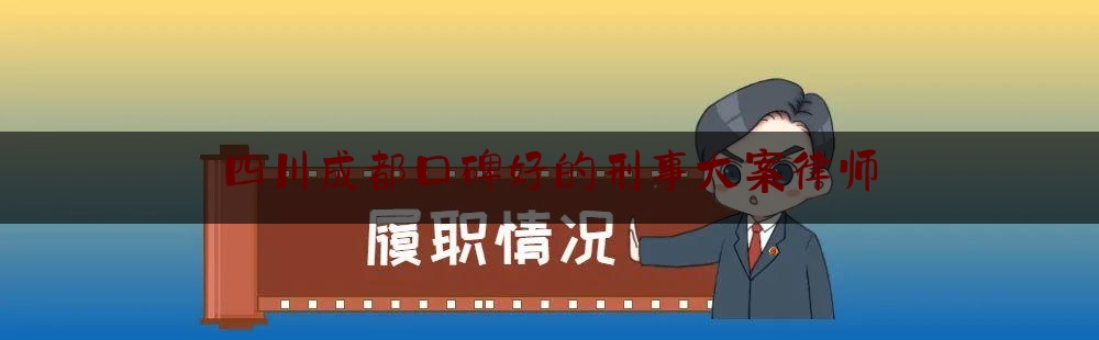 今日揭秘资讯:四川成都口碑好的刑事大案律师,北京有哪些著名的刑事律师