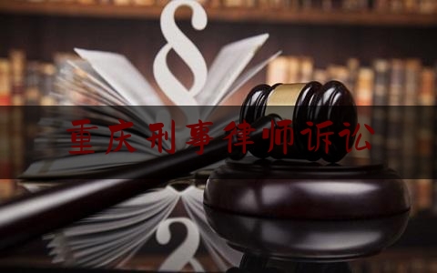 重庆刑事律师诉讼(重庆刑事律师网)