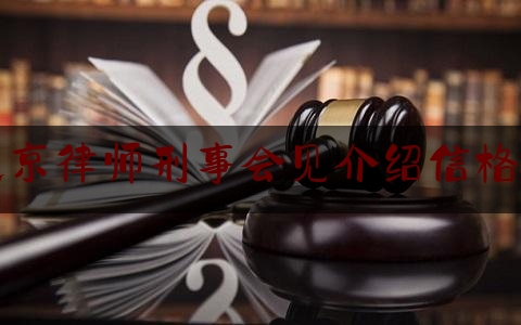 北京律师刑事会见介绍***格式（北京律师刑事会见介绍***格式图片）