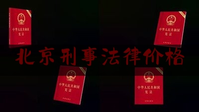 北京刑事法律价格（北京刑事律师费用收取标准）