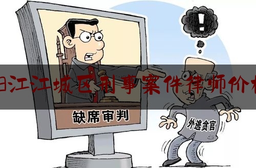 阳江江城区刑事案件律师价格（阳江刑事律师最厉害律师排名）