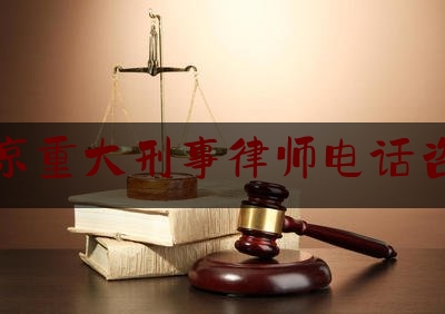 北京重大刑事律师电话咨询（北京十大刑事案件律师）