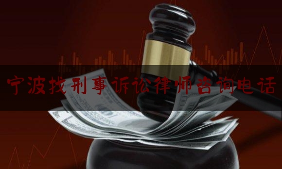 宁波找刑事诉讼律师咨询电话（宁波知名刑事辩护律师）