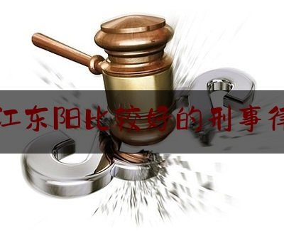 浙江东阳比较好的刑事律师（东阳刑事最好的律师）