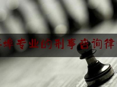 24小时专业讯息:安徽蚌埠专业的刑事咨询律师找谁,安徽省12348法网