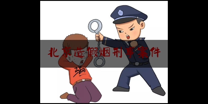 北京造假烟刑事案件（北京假烟举报电话多少）