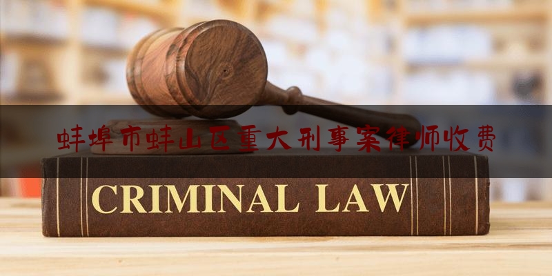 实事百科报道:蚌埠市蚌山区重大刑事案律师收费,非法证据排除哪些证据