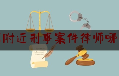 北京附近刑事案件律师哪个好（北京哪里刑事律师所好）