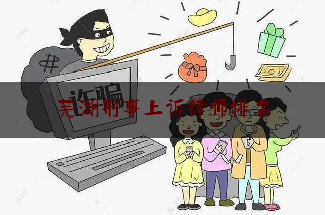 芜湖刑事上诉律师排名（芜湖刑事上诉律师排名第几）