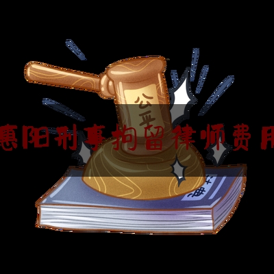 惠阳刑事拘留律师费用