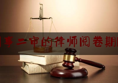 刑事二审的律师阅卷期限（二审律师可以阅卷一审笔录吗）