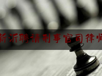 新沂聘请刑事官司律师（新沂聘请刑事官司律师名单）