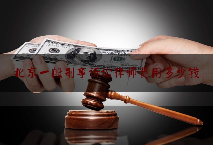 北京一般刑事诉讼律师费用多少钱（北京刑事案件的律师费用）