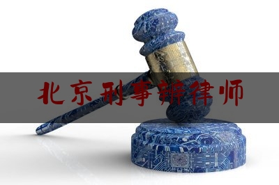 北京刑事辨律师（北京刑事辩护律师知名）