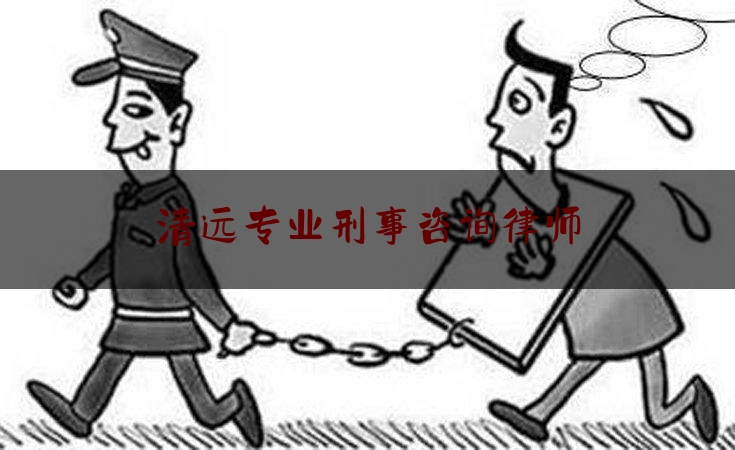 清远专业刑事咨询律师（清远刑事律师排名）