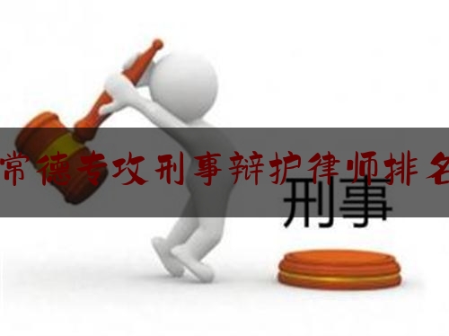 常德专攻刑事辩护律师排名（常德最好的律师）