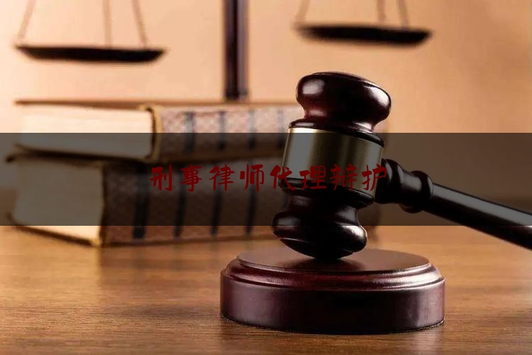 刑事律师代理辩护（刑事案件律师代理）