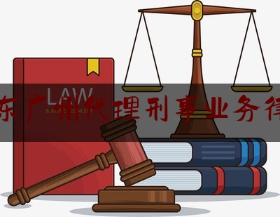 广东广州代理刑事业务律师（广州刑事律师专业咨询）