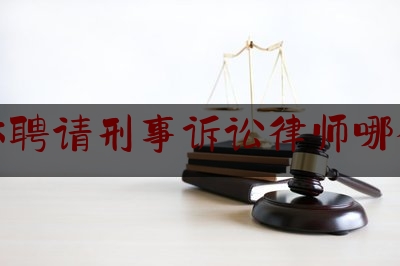 吉林聘请刑事诉讼律师哪个好