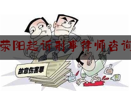 荥阳起诉刑事律师咨询（荥阳律师事务所电话）