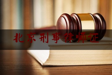 北京刑事律师证（北京的刑事律师）
