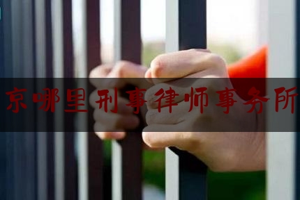 北京哪里刑事律师事务所好（北京哪家刑事律师事务所比较好）