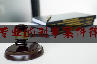 分享看法速递:进贤县专业的刑事案件律师找谁,张玉环案代理人