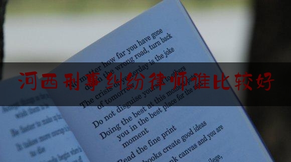 河西刑事纠纷律师谁比较好（天津河西区律师排名榜）