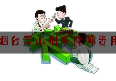 烟台莱山刑事律师费用（烟台刑辩律师）