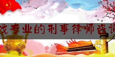 衢州找专业的刑事律师咨询网站（浙江衢州知名刑辩律师）