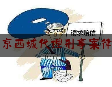 北京西城代理刑事案律师（西城区刑事律师收费标准）