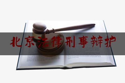 北京法律刑事辩护（北京刑事辩护律师咨询电话）