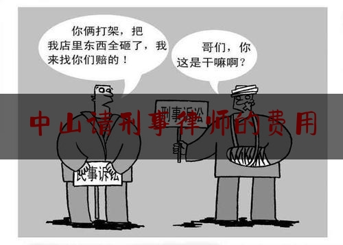 中山请刑事律师的费用（中山请刑事律师的费用是多少钱）