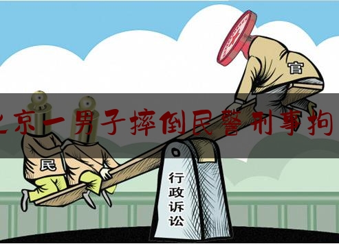 北京一男子摔倒民警刑事拘留（北京一男子扶梯摔倒，民警快速处置）