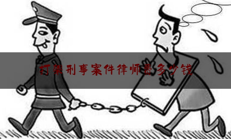 打架刑事案件律师费多少钱（打架案子律师怎么收费）