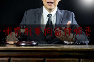 青州市刑事拘留律师费用（刑事拘留律师需要多少钱）