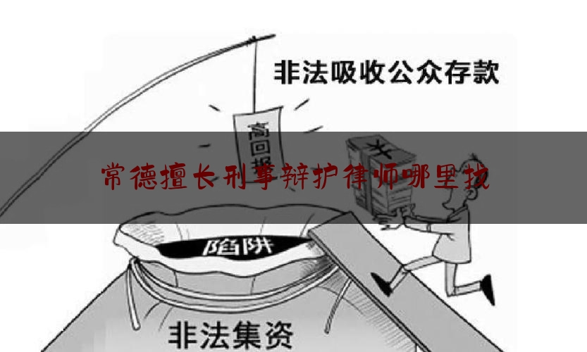常德擅长刑事辩护律师哪里找（常德律师咨询免费）