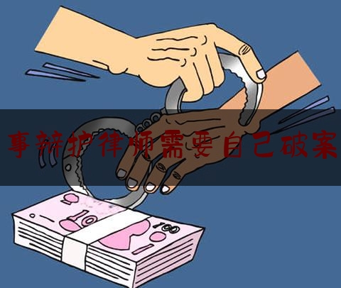 刑事辩护律师需要自己破案吗（一般刑事辩护请律师怎么收费）