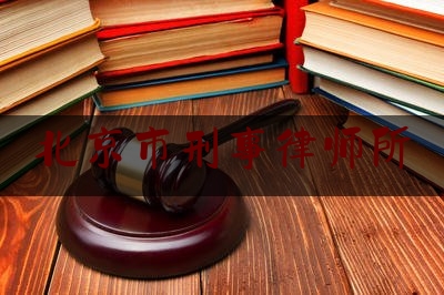 北京市刑事律师所（北京市刑事律师所排名）