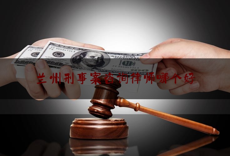 兰州刑事案咨询律师哪个好（兰州最好的刑事案律师）