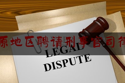 太原地区聘请刑事官司律师（太原刑事律师事务所咨询电话）