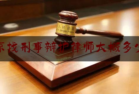 北京找刑事辩护律师大概多少钱（北京刑事案件辩护律师）