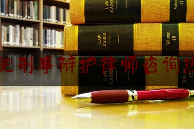 合肥刑事辩护律师咨询热线（合肥刑事辩护律师免费咨询）