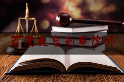 百度北京刑事律师（北京刑事律师在线）